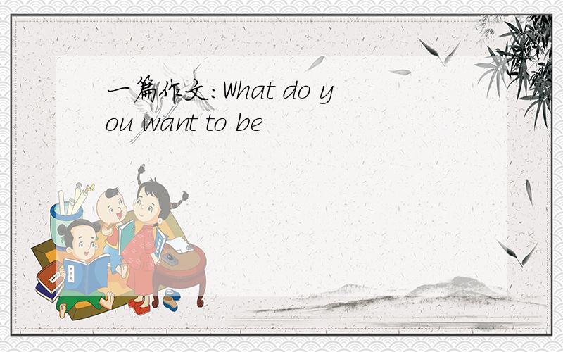 一篇作文：What do you want to be