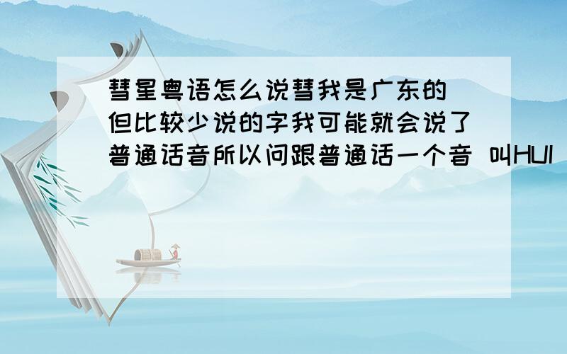 彗星粤语怎么说彗我是广东的 但比较少说的字我可能就会说了普通话音所以问跟普通话一个音 叫HUI 还是叫SUI呢?像乾隆