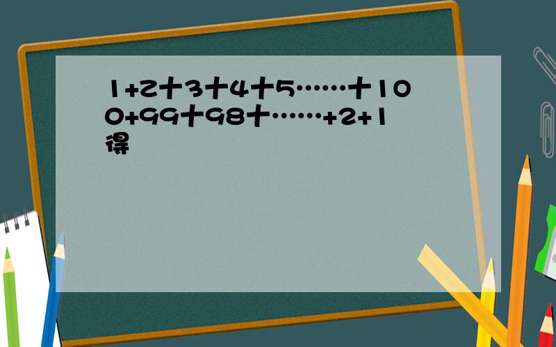 1+Z十3十4十5……十1O0+99十98十……+2+1得