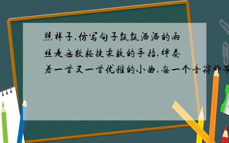 照样子,仿写句子飘飘洒洒的雨丝是无数轻捷柔软的手指,弹奏着一首又一首优雅的小曲,每一个音符都带着幻想的色彩