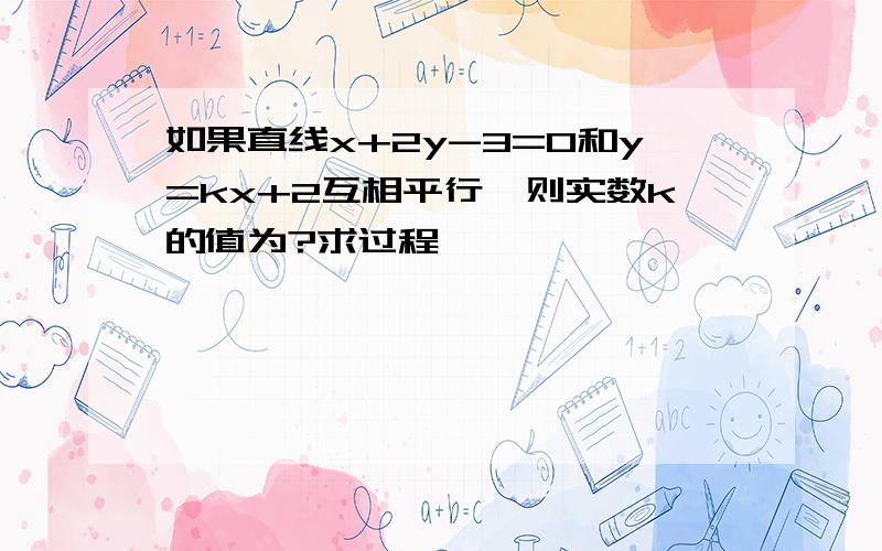 如果直线x+2y-3=0和y=kx+2互相平行,则实数k的值为?求过程