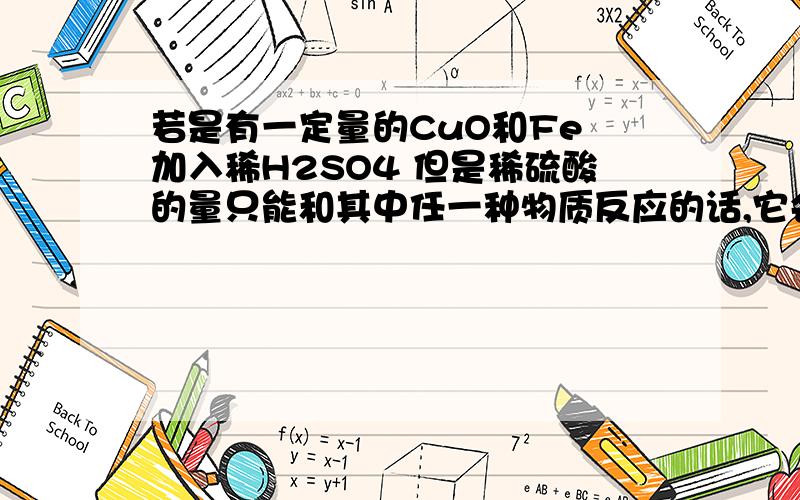 若是有一定量的CuO和Fe 加入稀H2SO4 但是稀硫酸的量只能和其中任一种物质反应的话,它会和那个物质先反应?