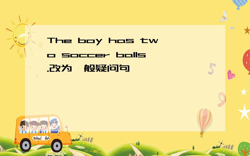 The boy has two soccer balls.改为一般疑问句