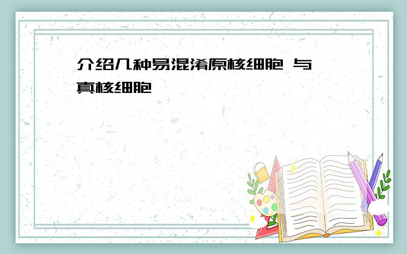 介绍几种易混淆原核细胞 与 真核细胞