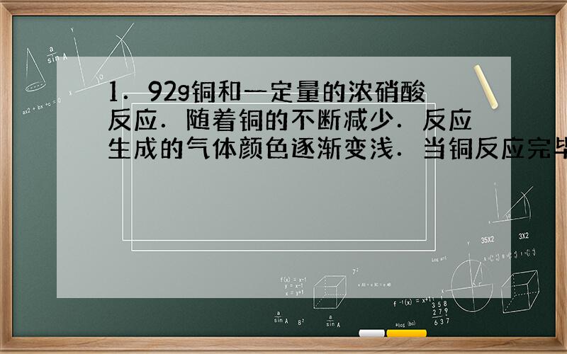 1．92g铜和一定量的浓硝酸反应．随着铜的不断减少．反应生成的气体颜色逐渐变浅．当铜反应完毕时,共收集1．12L求消耗的