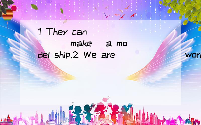 1 They can______ (make) a model ship.2 We are ______(work) i