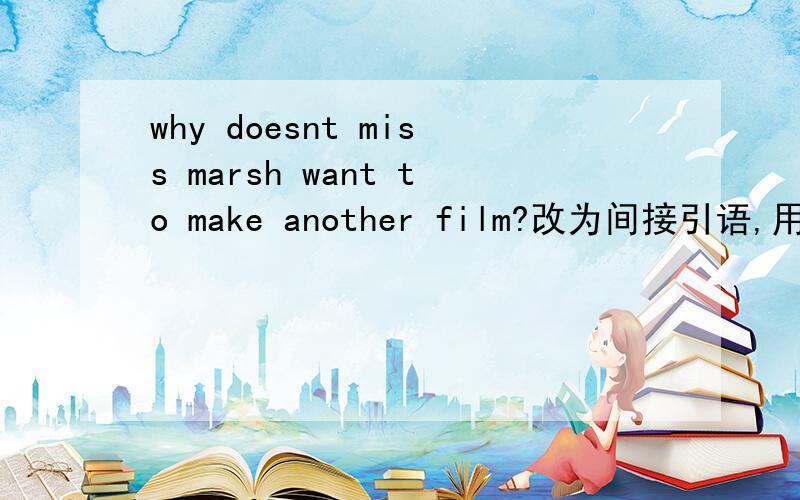 why doesnt miss marsh want to make another film?改为间接引语,用he a