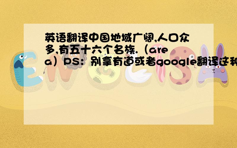 英语翻译中国地域广阔,人口众多,有五十六个名族.（area）PS：别拿有道或者google翻译这种东西来,我要翻译的正常