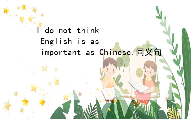 I do not think English is as important as Chinese.同义句