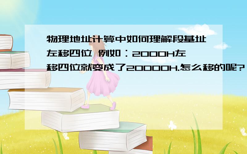 物理地址计算中如何理解段基址左移四位 例如：2000H左移四位就变成了20000H.怎么移的呢?