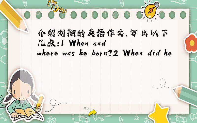 介绍刘翔的英语作文,写出以下几点:1 When and where was he born?2 When did he