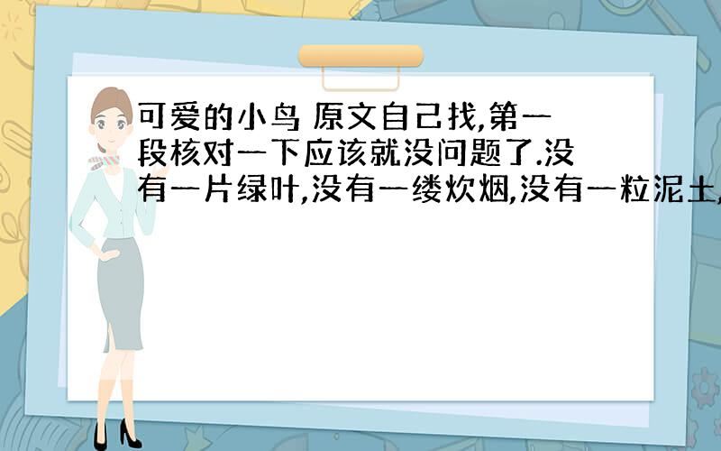 可爱的小鸟 原文自己找,第一段核对一下应该就没问题了.没有一片绿叶,没有一缕炊烟,没有一粒泥土,没有一丝花香,只有水的世