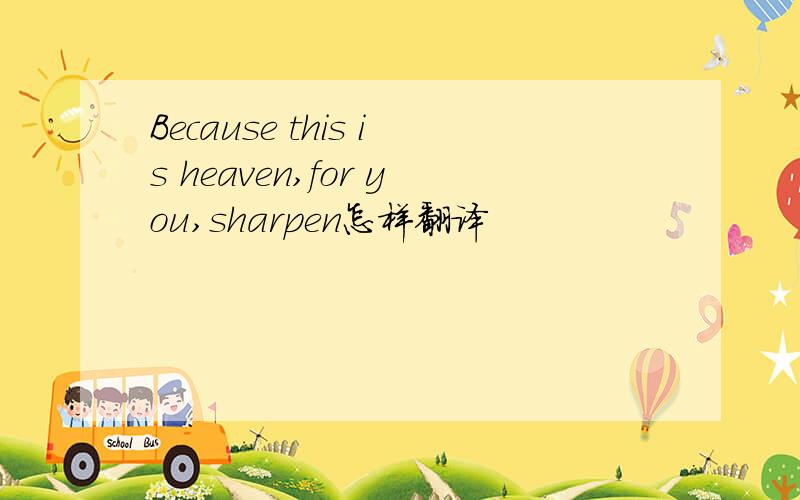 Because this is heaven,for you,sharpen怎样翻译