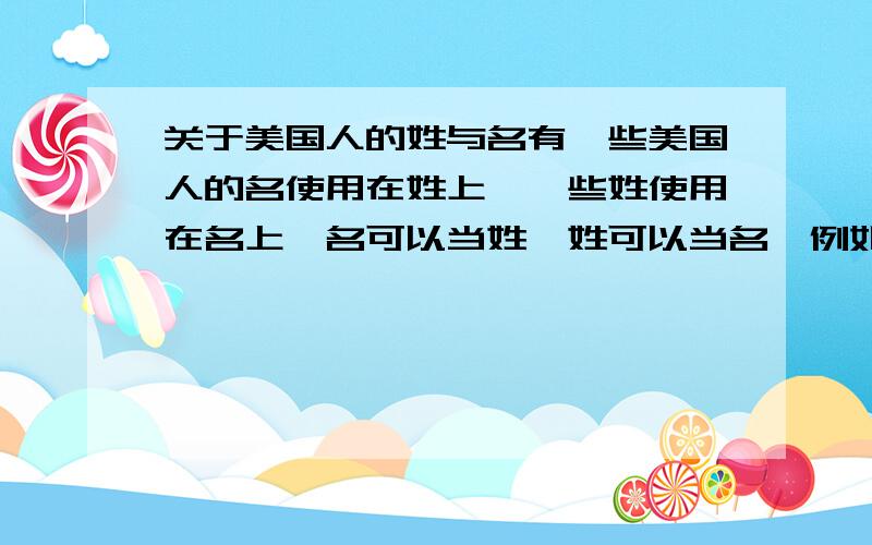 关于美国人的姓与名有一些美国人的名使用在姓上,一些姓使用在名上,名可以当姓,姓可以当名,例如BILL GATES和KIL