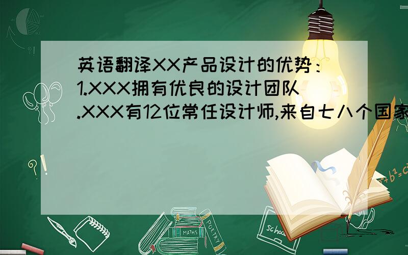 英语翻译XX产品设计的优势：1.XXX拥有优良的设计团队.XXX有12位常任设计师,来自七八个国家,有数位实习设计师,另