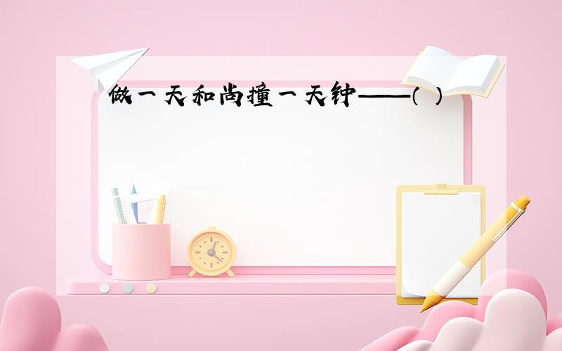 做一天和尚撞一天钟——（ ）