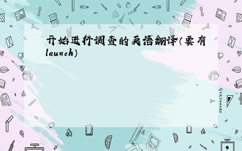 开始进行调查的英语翻译（要有launch）