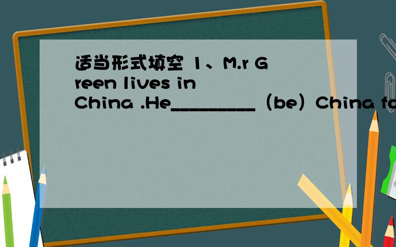 适当形式填空 1、M.r Green lives in China .He_________（be）China for