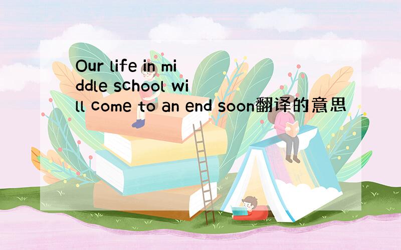 Our life in middle school will come to an end soon翻译的意思