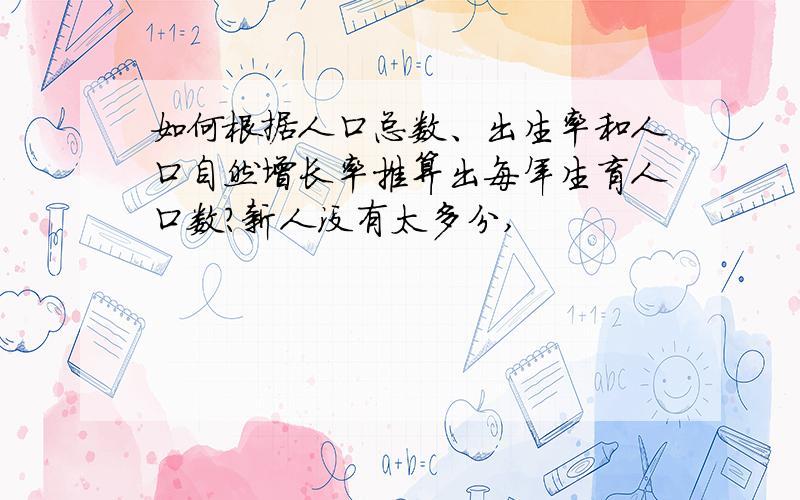 如何根据人口总数、出生率和人口自然增长率推算出每年生育人口数?新人没有太多分,