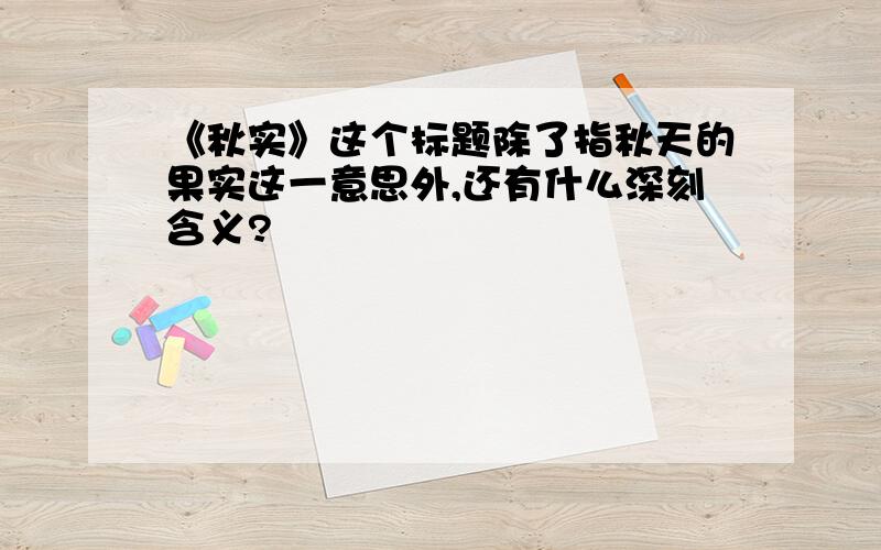 《秋实》这个标题除了指秋天的果实这一意思外,还有什么深刻含义?