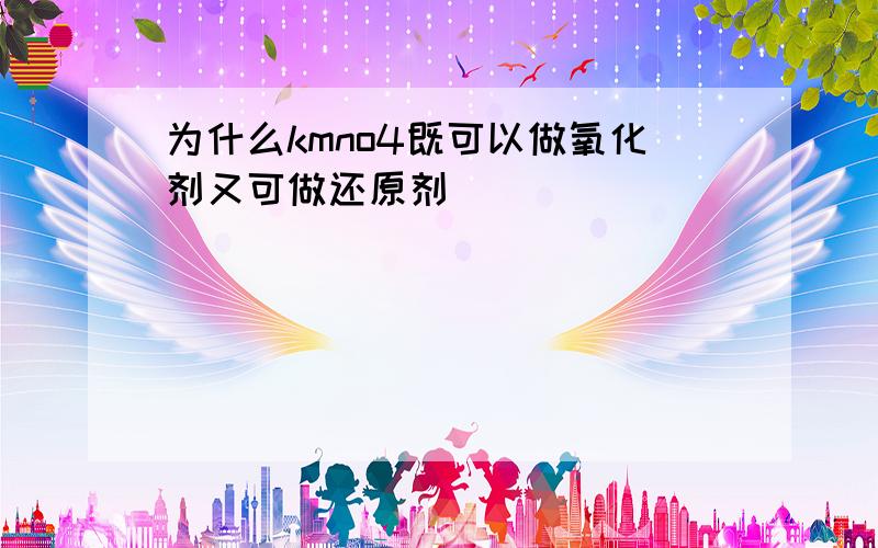 为什么kmno4既可以做氧化剂又可做还原剂