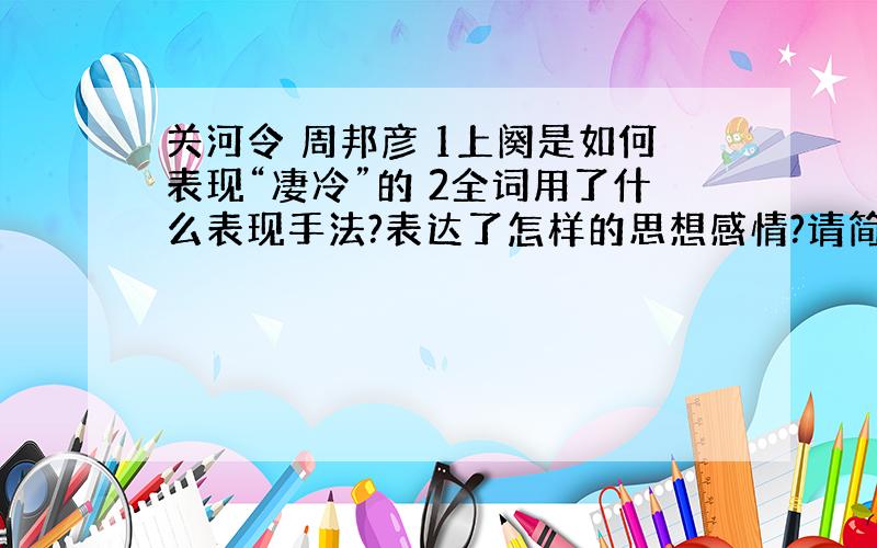 关河令 周邦彦 1上阕是如何表现“凄冷”的 2全词用了什么表现手法?表达了怎样的思想感情?请简要分析