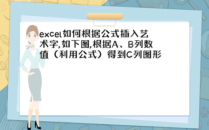 excel如何根据公式插入艺术字,如下图,根据A、B列数值（利用公式）得到C列图形