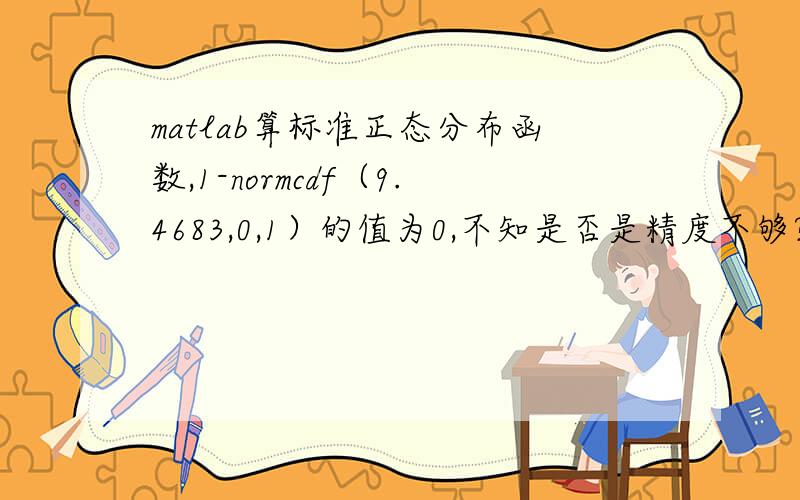 matlab算标准正态分布函数,1-normcdf（9.4683,0,1）的值为0,不知是否是精度不够?请教能否算出值?