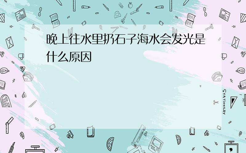 晚上往水里扔石子海水会发光是什么原因