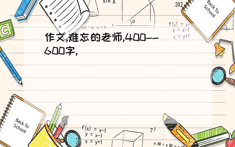 作文,难忘的老师,400--600字,