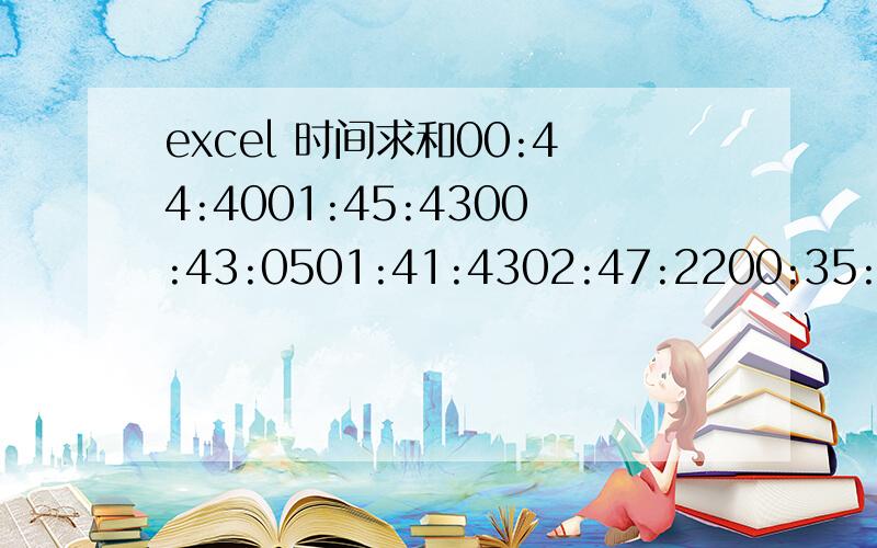 excel 时间求和00:44:4001:45:4300:43:0501:41:4302:47:2200:35:3202