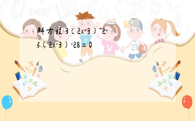 解方程 3（2x-3)^2-5(2x-3)-28=0