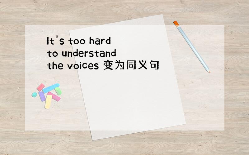 It's too hard to understand the voices 变为同义句