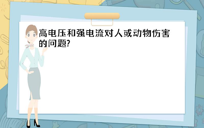 高电压和强电流对人或动物伤害的问题?