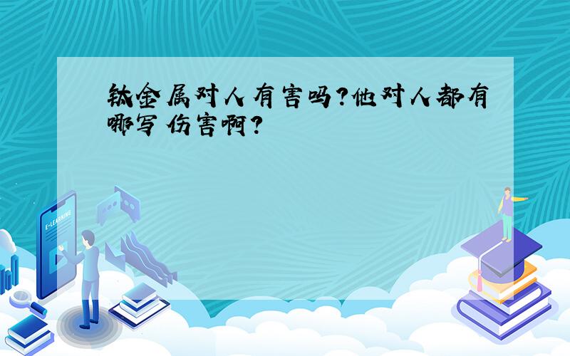 钛金属对人有害吗?他对人都有哪写伤害啊?