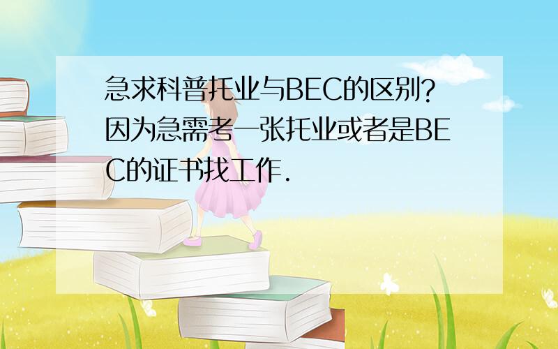 急求科普托业与BEC的区别?因为急需考一张托业或者是BEC的证书找工作.