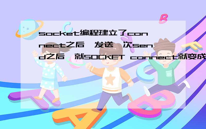 socket编程建立了connect之后,发送一次send之后,就SOCKET connect就变成了SOCKET_ER