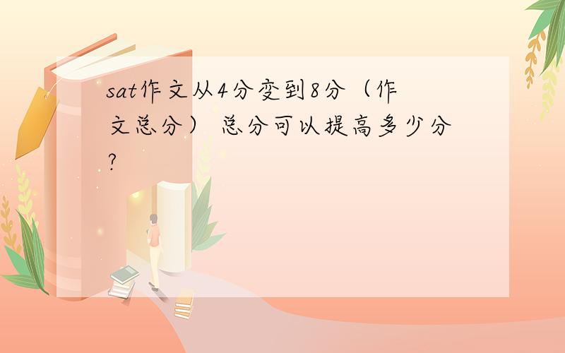 sat作文从4分变到8分（作文总分） 总分可以提高多少分?