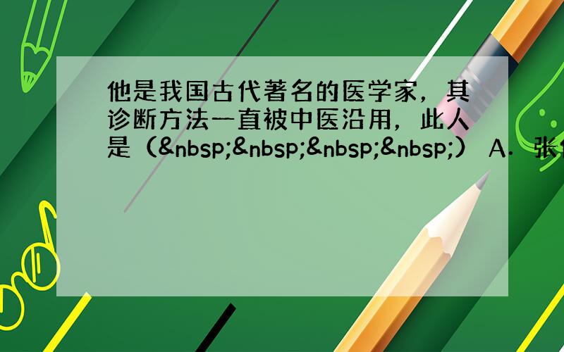 他是我国古代著名的医学家，其诊断方法一直被中医沿用，此人是（    ） A．张仲