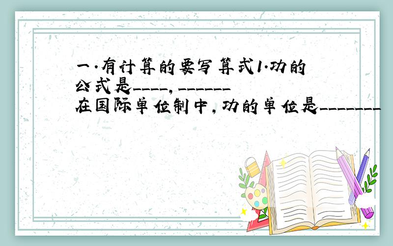 一.有计算的要写算式1.功的公式是____,______在国际单位制中,功的单位是_______