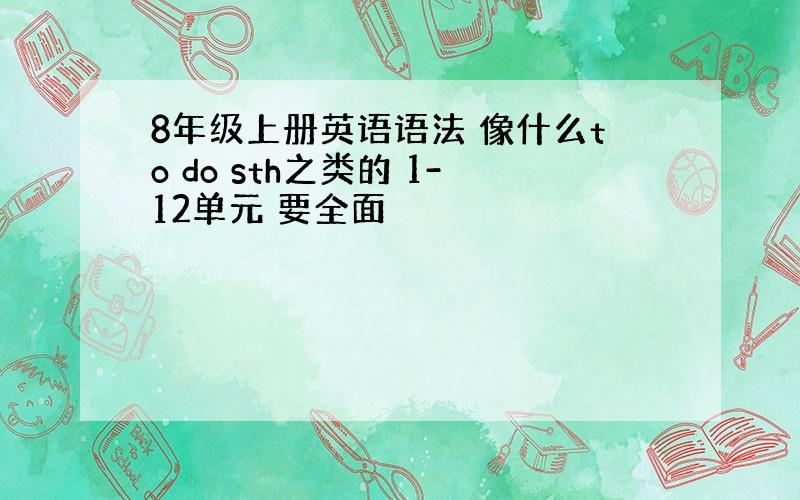 8年级上册英语语法 像什么to do sth之类的 1-12单元 要全面