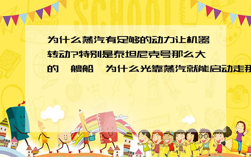 为什么蒸汽有足够的动力让机器转动?特别是泰坦尼克号那么大的一艘船,为什么光靠蒸汽就能启动走那么远?