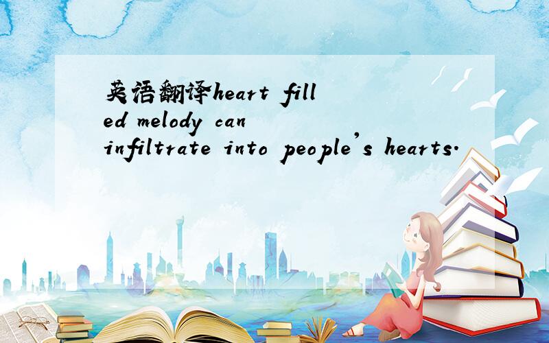 英语翻译heart filled melody can infiltrate into people's hearts.