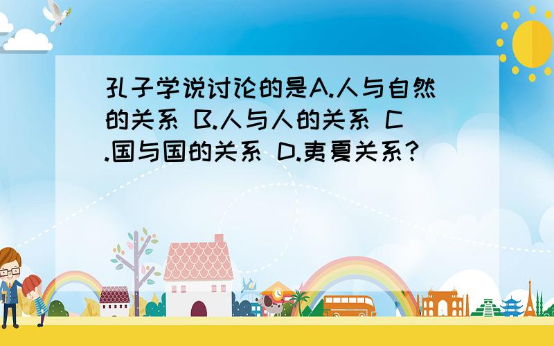 孔子学说讨论的是A.人与自然的关系 B.人与人的关系 C.国与国的关系 D.夷夏关系?