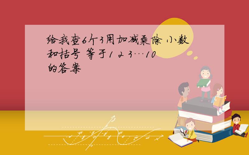 给我查6个3用加减乘除 小数和括号 等于1 2 3…10的答案