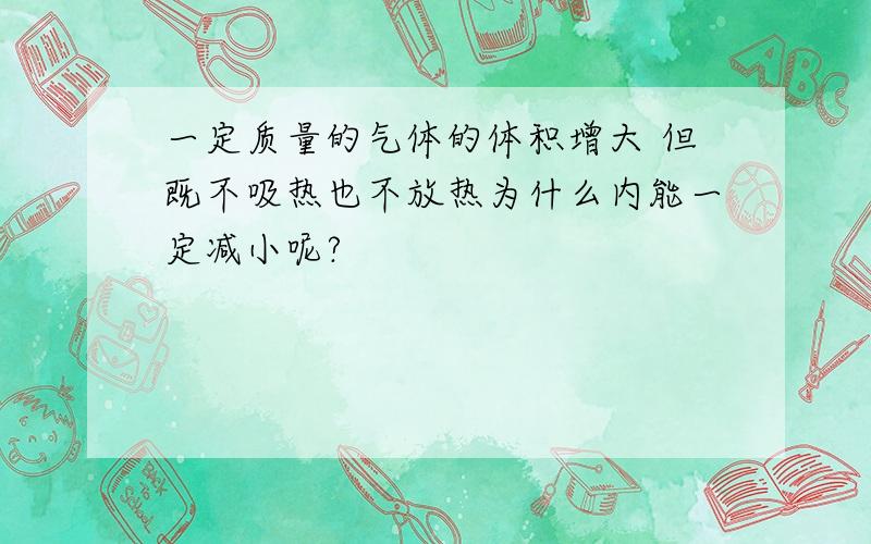 一定质量的气体的体积增大 但既不吸热也不放热为什么内能一定减小呢?