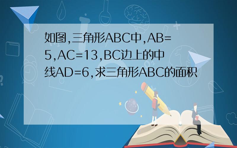 如图,三角形ABC中,AB=5,AC=13,BC边上的中线AD=6,求三角形ABC的面积