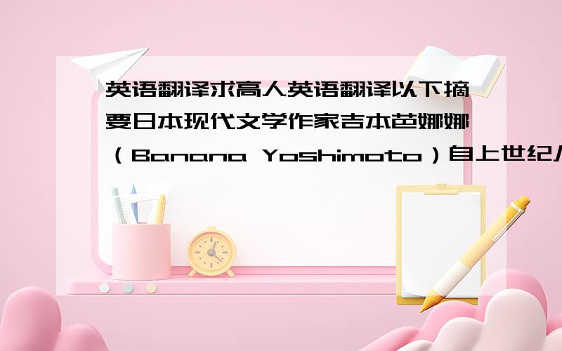 英语翻译求高人英语翻译以下摘要日本现代文学作家吉本芭娜娜（Banana Yoshimoto）自上世纪八十年代踏上文坛以来