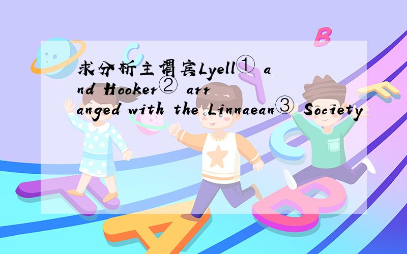 求分析主谓宾Lyell① and Hooker② arranged with the Linnaean③ Society